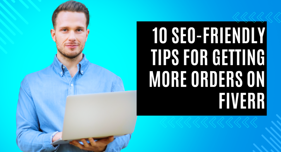 10 SEO-Friendly Tips for Getting More Orders on Fiverr