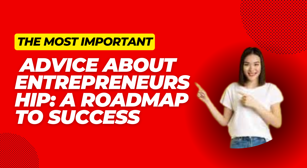 The Most Important Advice About Entrepreneurship: A Roadmap to Success