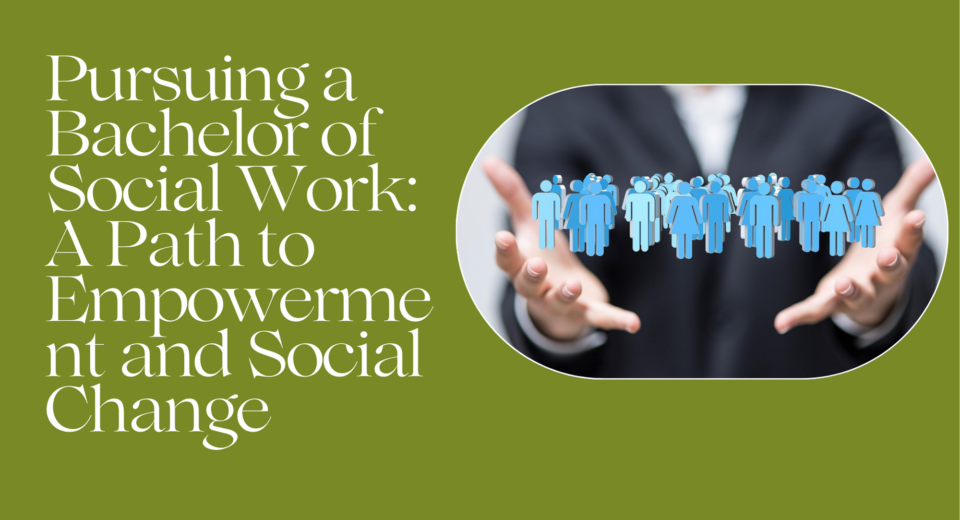 Pursuing a Bachelor of Social Work: A Path to Empowerment and Social Change