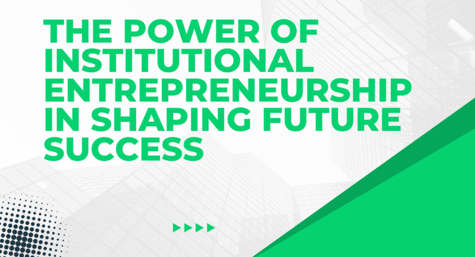 The Power of Institutional Entrepreneurship in Shaping Future Success